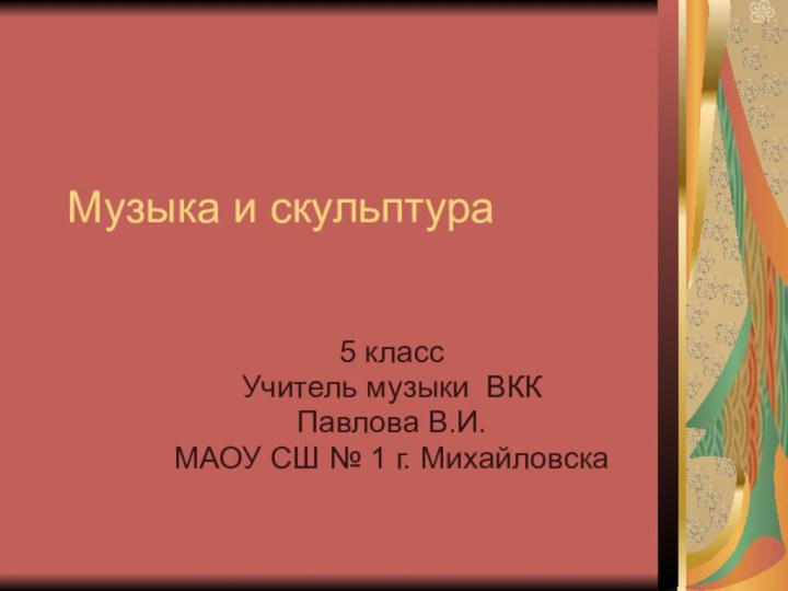 Музыка и скульптура5 классУчитель музыки ВККПавлова В.И.МАОУ СШ № 1 г. Михайловска