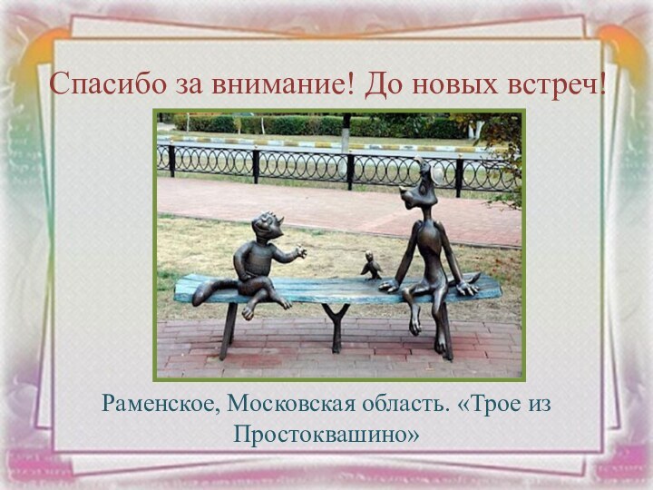 Спасибо за внимание! До новых встреч!Раменское, Московская область. «Трое из Простоквашино»