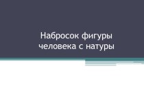 Презентация по изобразительному искусству на тему НАБРОСОК ФИГУРЫ ЧЕЛОВЕКА С НАТУРЫ 6 класс