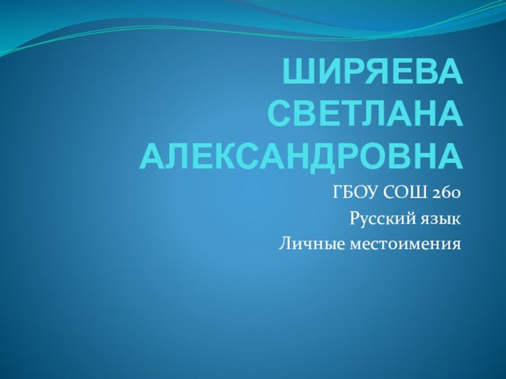 ШИРЯЕВА СВЕТЛАНА  АЛЕКСАНДРОВНАГБОУ СОШ 260Русский языкЛичные местоимения