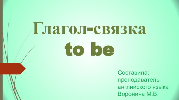 Составила: преподаватель английского языка Воронина М.В.Глагол-связкаto be