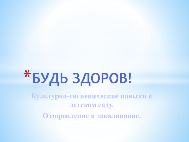 Культурно-гигиенические навыки в детском саду.Оздоровление и закаливание.БУДЬ ЗДОРОВ!