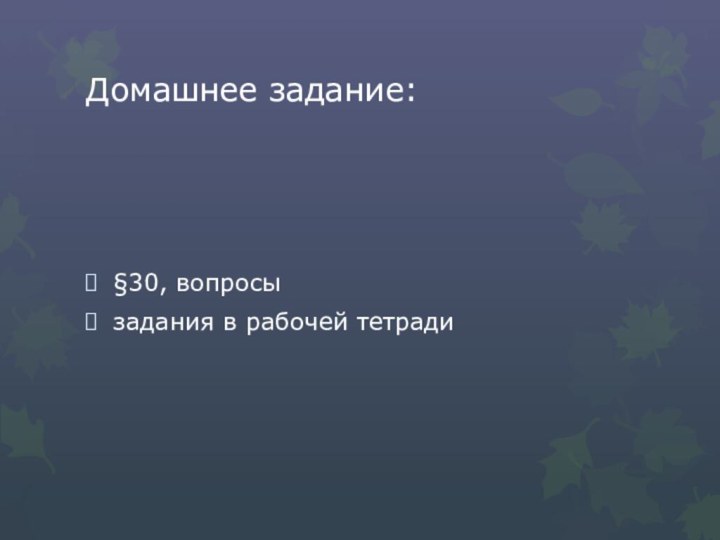 Домашнее задание:§30, вопросызадания в рабочей тетради