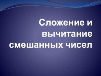 Презентация по математике на тему Сложение и вычитание смешаннызх чисел