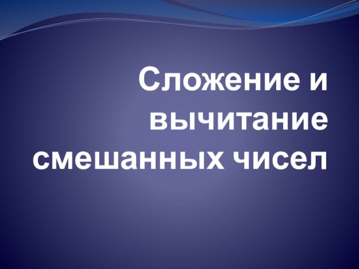 Сложение и вычитание смешанных чисел