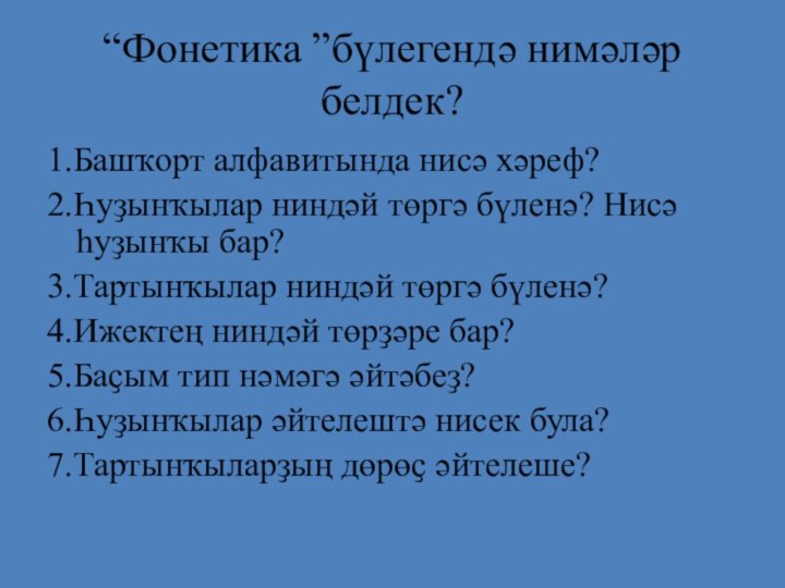 “Фонетика ”бүлегендә нимәләр белдек?1.Башҡорт алфавитында нисә хәреф?2.Һуҙынҡылар ниндәй төргә бүленә? Нисә һуҙынҡы