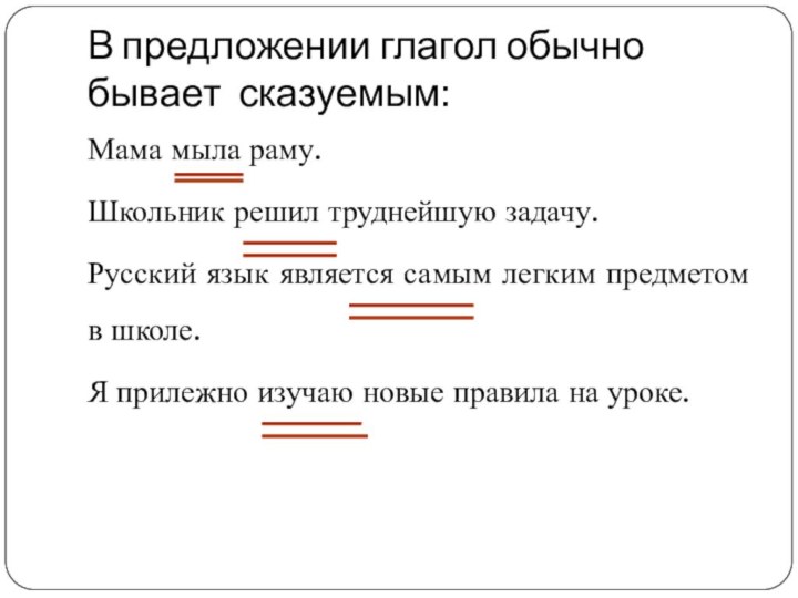 В предложении глагол обычно бывает сказуемым:Мама мыла раму.Школьник решил труднейшую задачу.Русский язык