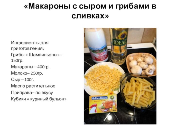 «Макароны с сыром и грибами в сливках»Ингредиенты для приготовления:Грибы « Шампиньоны»– 150гр.Макароны—400гр.Молоко–