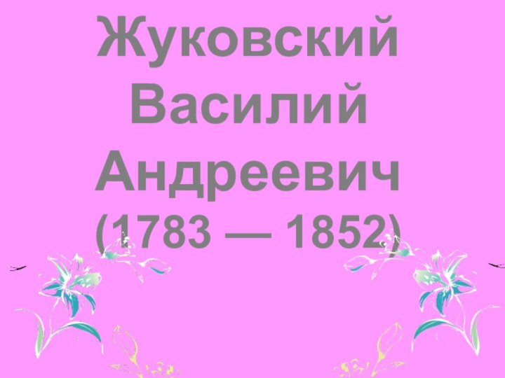 Жуковский Василий Андреевич(1783 — 1852)