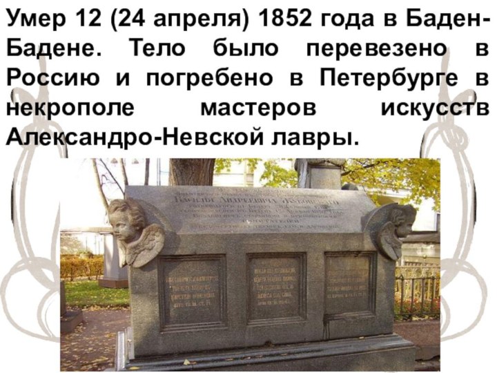 Умер 12 (24 апреля) 1852 года в Баден-Бадене. Тело было перевезено в