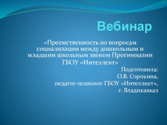 Презентация Преемственность по вопросам социализации между дошкольным и младшим школьным звеном Прогимназии ГБОУ Интеллект