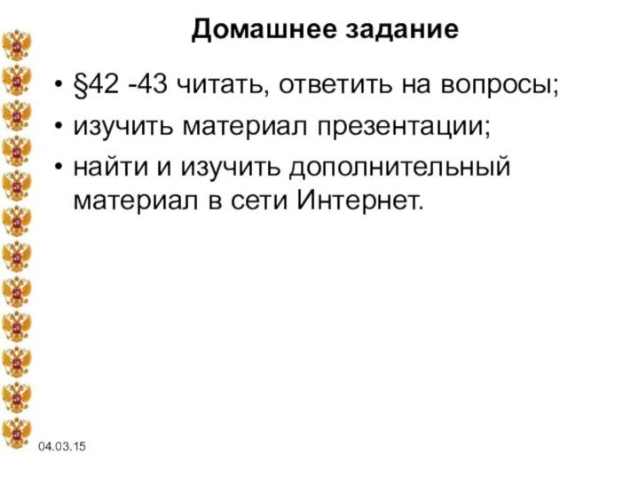 04.03.15Домашнее задание§42 -43 читать, ответить на вопросы;изучить материал презентации;найти и изучить дополнительный материал в сети Интернет.