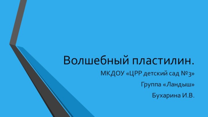 Волшебный пластилин.МКДОУ «ЦРР детский сад №3»Группа «Ландыш»Бухарина И.В.