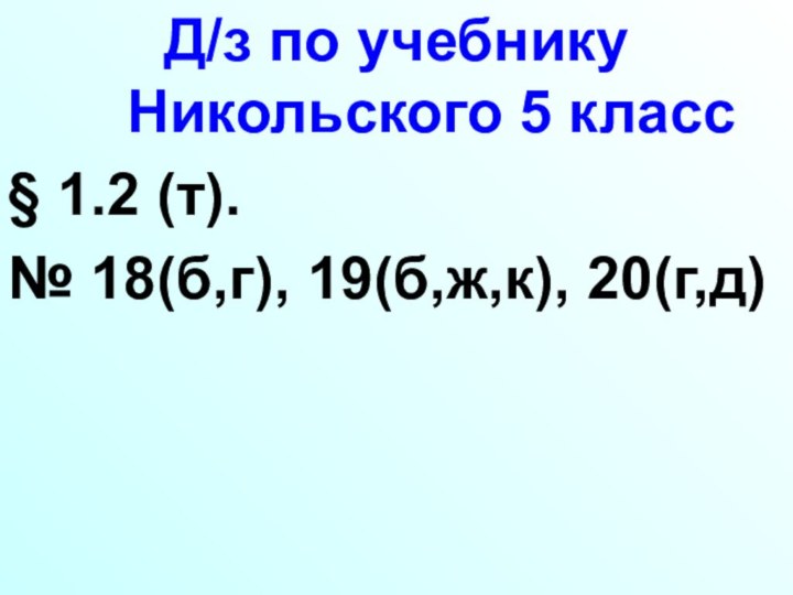 Д/з по учебнику Никольского 5 класс§ 1.2 (т). № 18(б,г), 19(б,ж,к), 20(г,д)