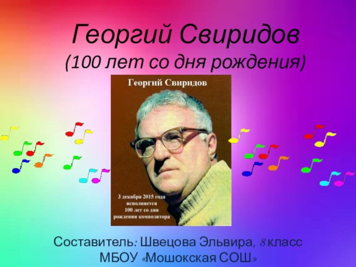 Георгий Свиридов(100 лет со дня рождения)Составитель: Швецова Эльвира, 8 класс