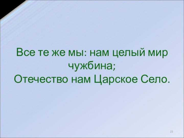 Все те же мы: нам целый мир чужбина; Отечество нам Царское Село.