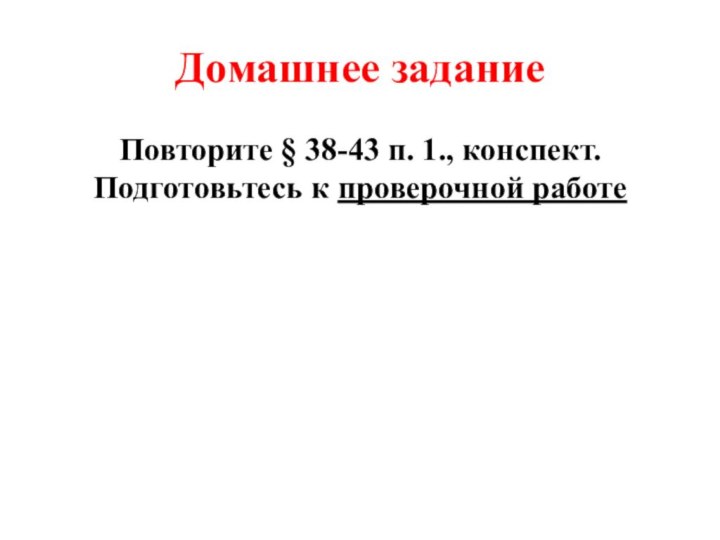 Домашнее заданиеПовторите § 38-43 п. 1., конспект. Подготовьтесь к проверочной работе