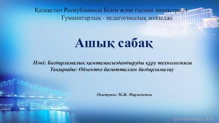 Қазақстан Республикасы Білім және ғылым министрлігіГуманитарлық - педагогикалық колледжі Ашық сабақ Пәні: