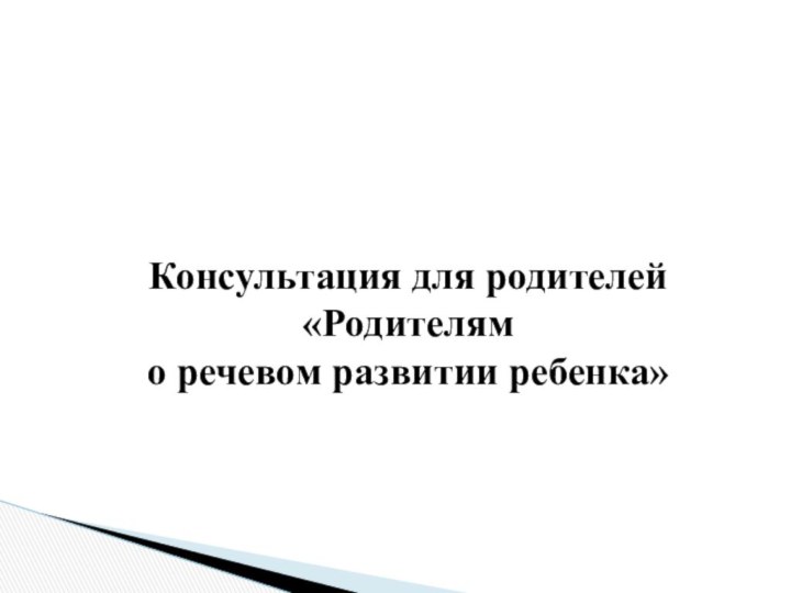 Консультация для родителей «Родителям  о речевом развитии ребенка»