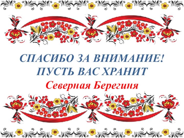 СПАСИБО ЗА ВНИМАНИЕ! ПУСТЬ ВАС ХРАНИТ  Северная Берегиня