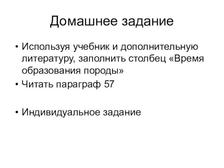 Домашнее заданиеИспользуя учебник и дополнительную литературу, заполнить столбец «Время образования породы»Читать параграф 57Индивидуальное задание