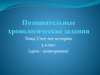 Презентация по истории на тему Познавательные хронологические задании(5класс)