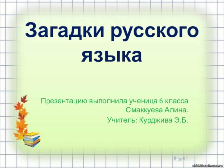 Загадки русского языкаПрезентацию выполнила ученица 6 класса Смаккуева Алина.Учитель: Курджива Э.Б.