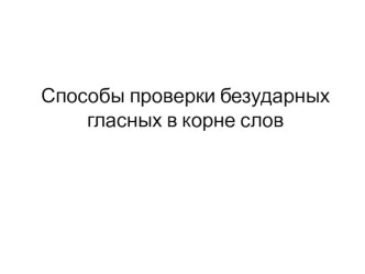 Презентация по русскому языку Способы проверки безударных гласных в корне слов