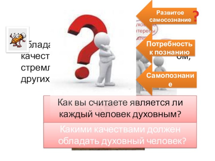 Духовность-  обладание высокими нравственными качествами, творческим потенциалом, стремлением действовать во благо