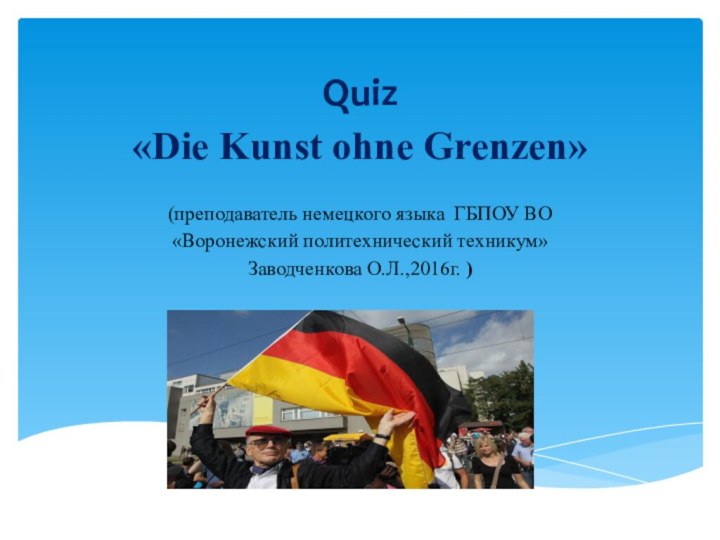 Quiz «Die Kunst ohne Grenzen» (преподаватель немецкого языка ГБПОУ ВО «Воронежский политехнический техникум» Заводченкова О.Л.,2016г. )