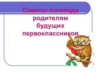 Презентация к родительскому собранию на тему Советы логопеда родителям будущих первоклассников