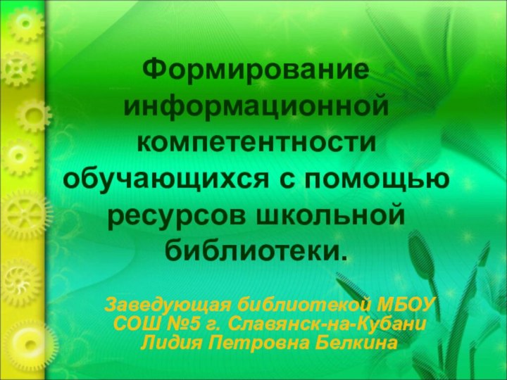 Формирование информационной компетентности обучающихся с помощью ресурсов школьной библиотеки.Заведующая библиотекой МБОУ СОШ