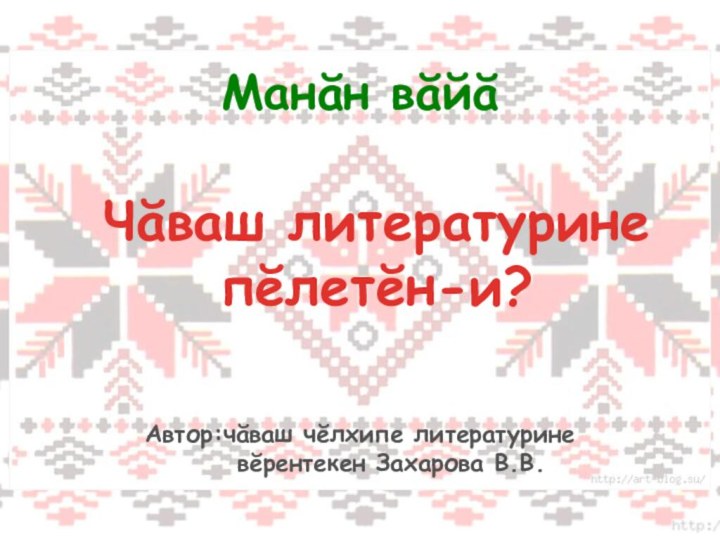 Чăваш литературине пĕлетĕн-и? Манăн вăйăАвтор:чăваш чĕлхипе литературине    вĕрентекен Захарова В.В.