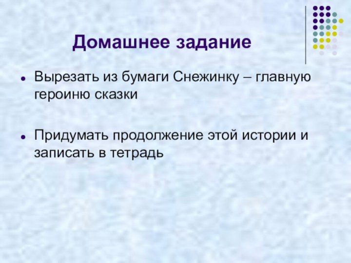 Домашнее заданиеВырезать из бумаги Снежинку – главную героиню сказкиПридумать продолжение этой истории и записать в тетрадь