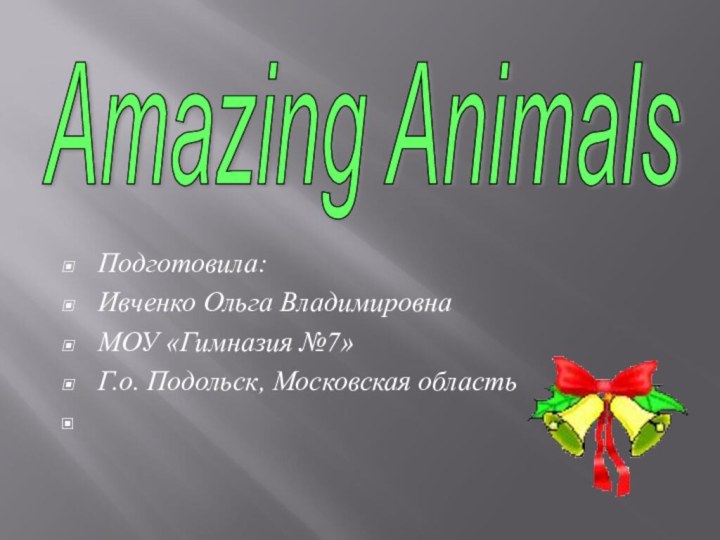 Подготовила:Ивченко Ольга ВладимировнаМОУ «Гимназия №7»Г.о. Подольск, Московская область Amazing Animals