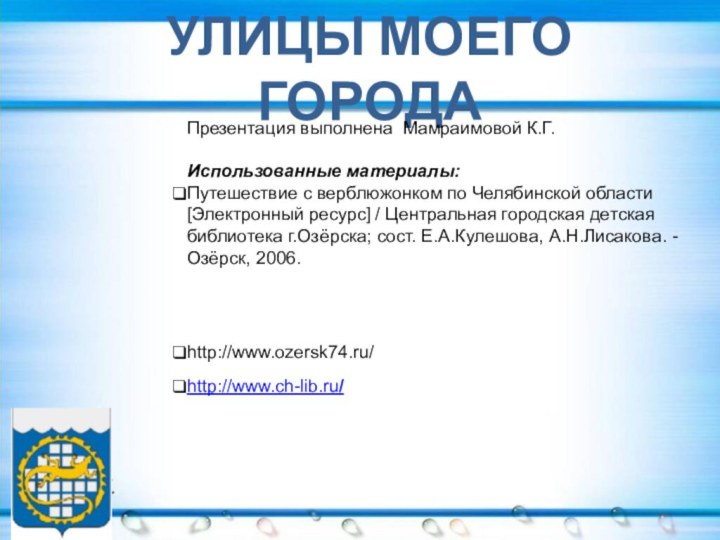 УЛИЦЫ МОЕГО ГОРОДАПрезентация выполнена Мамраимовой К.Г.Использованные материалы:Путешествие с верблюжонком по Челябинской области