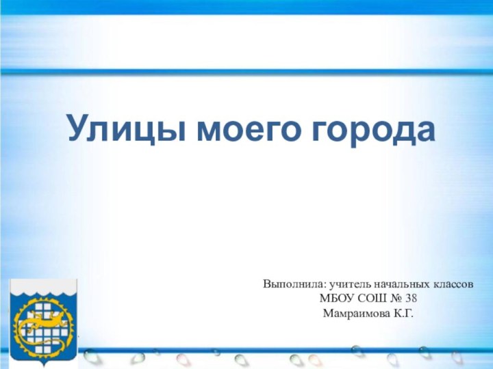 Улицы моего городаВыполнила: учитель начальных классов  МБОУ СОШ № 38 Мамраимова К.Г.