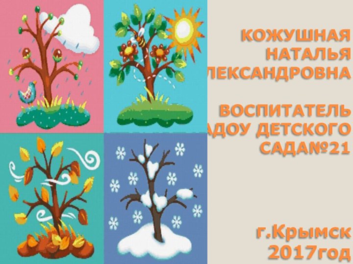 КОЖУШНАЯ НАТАЛЬЯ АЛЕКСАНДРОВНА  ВОСПИТАТЕЛЬ МАДОУ ДЕТСКОГО САДА№21    г.Крымск 2017год