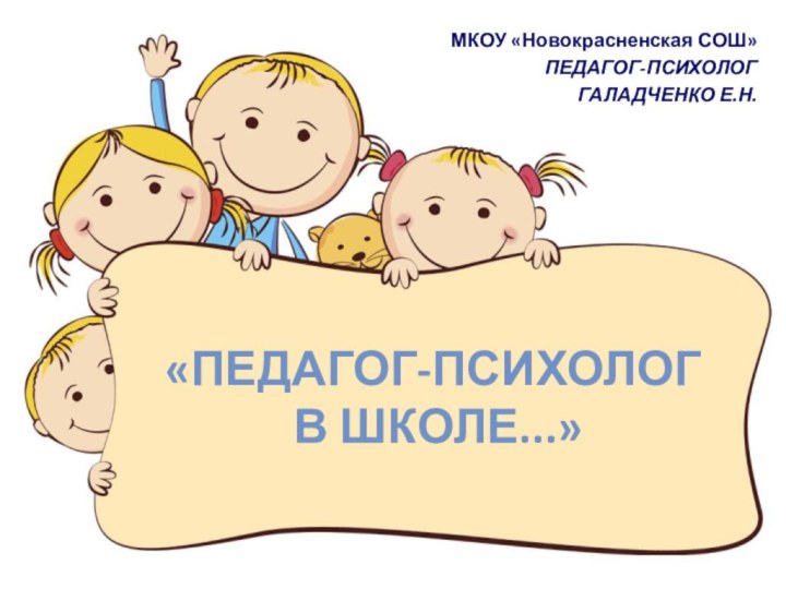 «ПЕДАГОГ-ПСИХОЛОГ  В школе...»МКОУ «Новокрасненская СОШ»ПЕДАГОГ-ПСИХОЛОГГАЛАДЧЕНКО Е.Н.