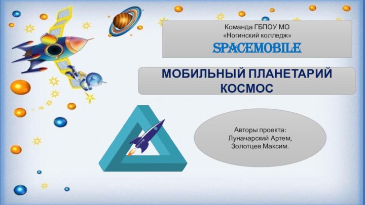 Команда ГБПОУ МО  «Ногинский колледж»  SpaceMobileАвторы проекта: Луначарский Артем,Золотцев Максим.«Мы