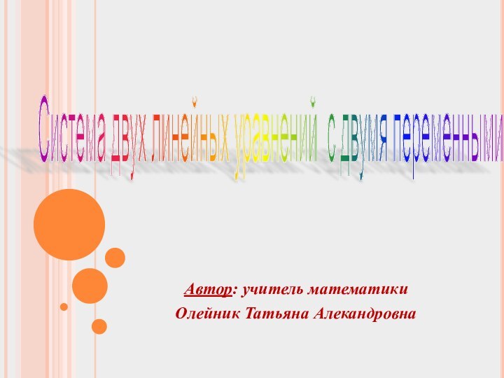 Автор: учитель математики Олейник Татьяна АлекандровнаСистема двух линейных уравнений с двумя переменными