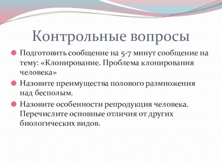 Контрольные вопросыПодготовить сообщение на 5-7 минут сообщение на тему: «Клонирование. Проблема клонирования