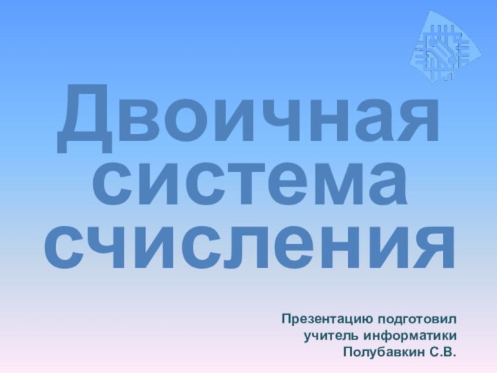 Презентацию подготовил  учитель информатики Полубавкин С.В.Двоичная системасчисления