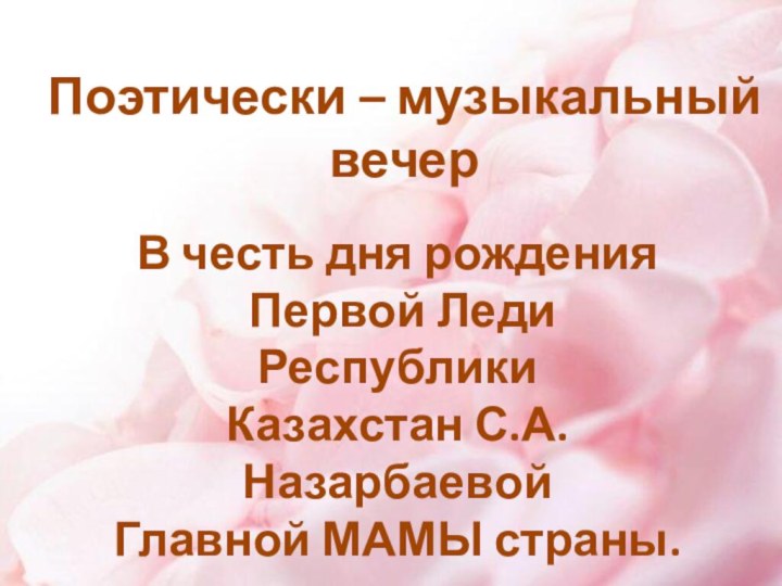 Поэтически – музыкальный вечерВ честь дня рождения Первой Леди Республики Казахстан С.А. НазарбаевойГлавной МАМЫ страны.