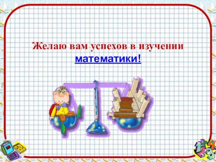 Желаю вам успехов в изучении математики!