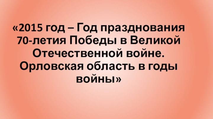 «2015 год – Год празднования  70-летия Победы в Великой Отечественной войне.