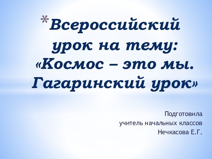 Подготовила учитель начальных классовНечкасова Е.Г.Всероссийский урок на тему: «Космос – это мы. Гагаринский урок»