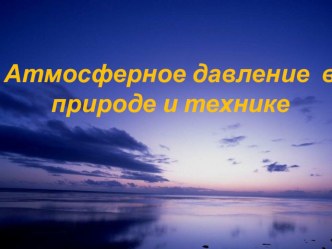 Презентация по физике на тему Атмосферное давление в природе и технике