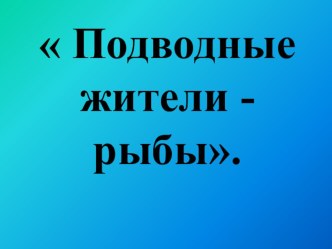 Презентация к уроку  Подводные жители- рыбы