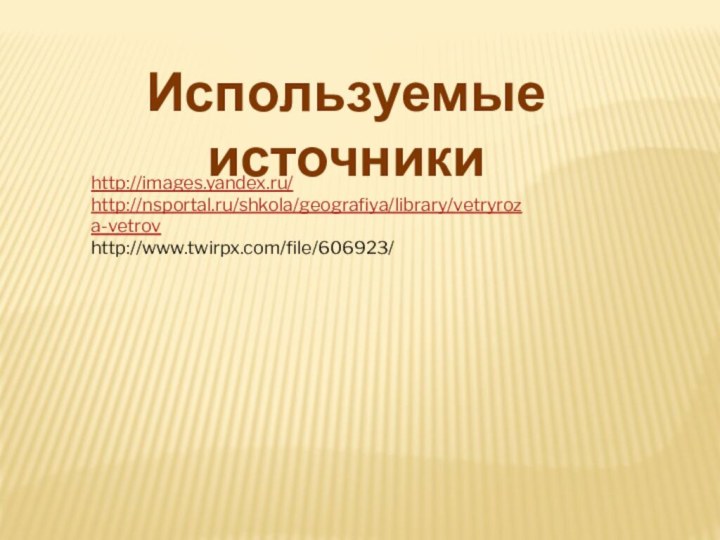Используемые источникиhttp://images.yandex.ru/http://nsportal.ru/shkola/geografiya/library/vetryroza-vetrovhttp://www.twirpx.com/file/606923/